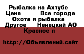 Рыбалка на Ахтубе › Цена ­ 500 - Все города Охота и рыбалка » Другое   . Ненецкий АО,Красное п.